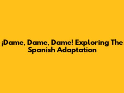 ¡Dame, Dame, Dame! Exploring The Spanish Adaptation