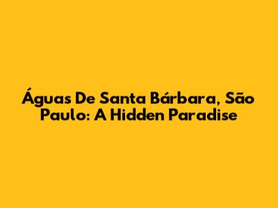 Águas De Santa Bárbara, São Paulo: A Hidden Paradise