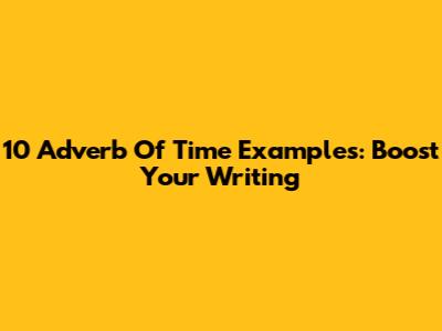 10 Adverb Of Time Examples: Boost Your Writing