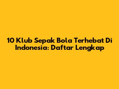 10 Klub Sepak Bola Terhebat Di Indonesia: Daftar Lengkap