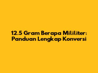 12.5 Gram Berapa Mililiter: Panduan Lengkap Konversi