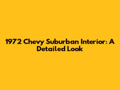 1972 Chevy Suburban Interior: A Detailed Look
