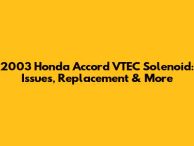 2003 Honda Accord VTEC Solenoid: Issues, Replacement & More