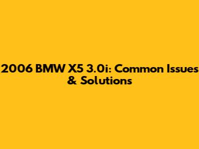 2006 BMW X5 3.0i: Common Issues & Solutions
