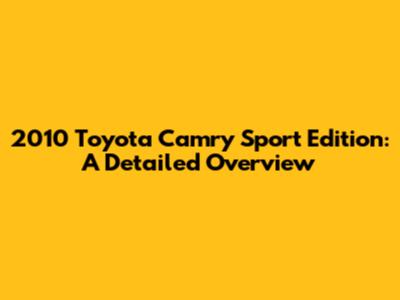 2010 Toyota Camry Sport Edition: A Detailed Overview