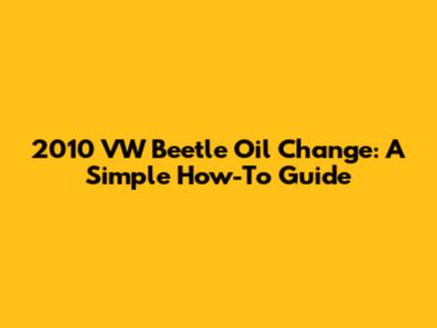 2010 VW Beetle Oil Change: A Simple How-To Guide
