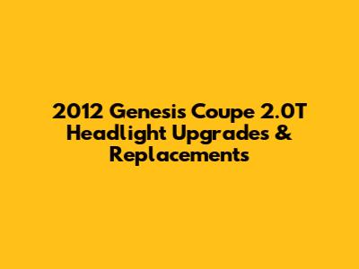 2012 Genesis Coupe 2.0T Headlight Upgrades & Replacements