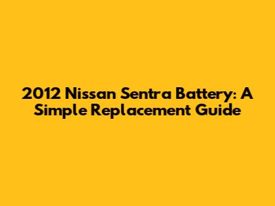 2012 Nissan Sentra Battery: A Simple Replacement Guide