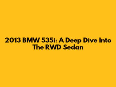 2013 BMW 535i: A Deep Dive Into The RWD Sedan