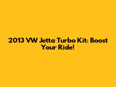 2013 VW Jetta Turbo Kit: Boost Your Ride!