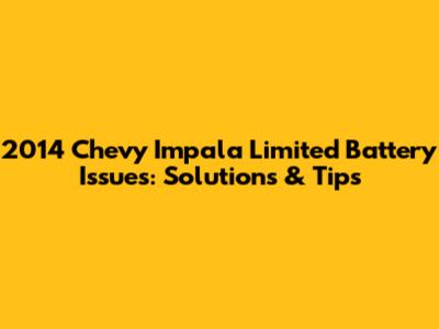 2014 Chevy Impala Limited Battery Issues: Solutions & Tips
