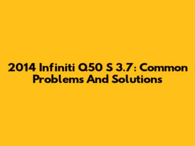 2014 Infiniti Q50 S 3.7: Common Problems And Solutions