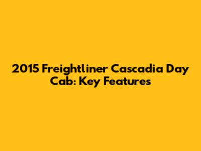 2015 Freightliner Cascadia Day Cab: Key Features