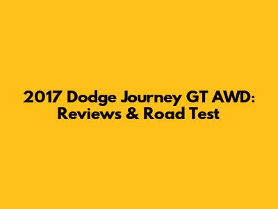 2017 Dodge Journey GT AWD: Reviews & Road Test