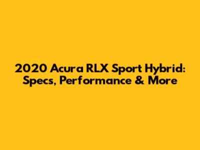 2020 Acura RLX Sport Hybrid: Specs, Performance & More