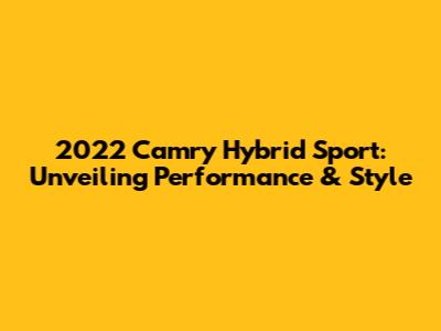 2022 Camry Hybrid Sport: Unveiling Performance & Style