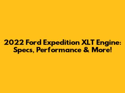 2022 Ford Expedition XLT Engine: Specs, Performance & More!