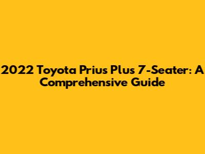 2022 Toyota Prius Plus 7-Seater: A Comprehensive Guide