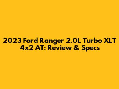 2023 Ford Ranger 2.0L Turbo XLT 4x2 AT: Review & Specs