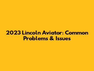 2023 Lincoln Aviator: Common Problems & Issues