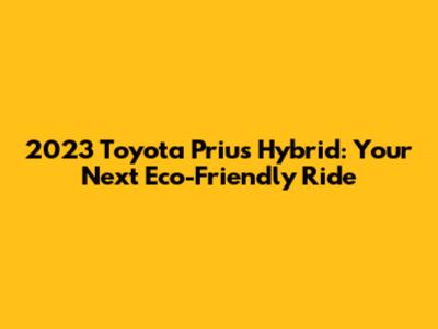 2023 Toyota Prius Hybrid: Your Next Eco-Friendly Ride