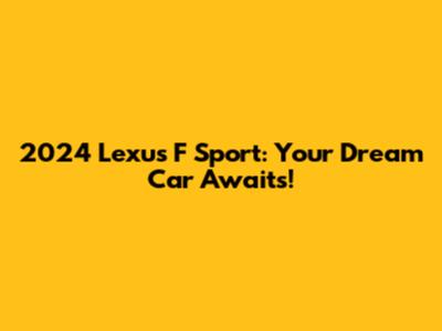 2024 Lexus F Sport: Your Dream Car Awaits!
