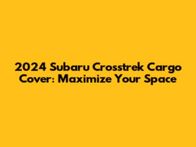 2024 Subaru Crosstrek Cargo Cover: Maximize Your Space
