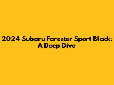 2024 Subaru Forester Sport Black: A Deep Dive