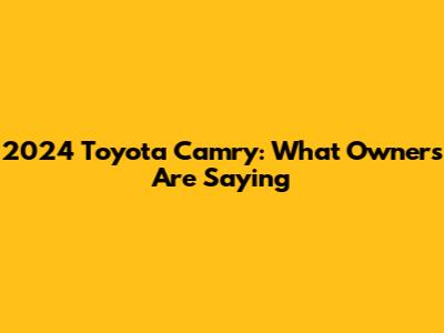 2024 Toyota Camry: What Owners Are Saying