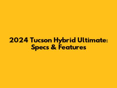 2024 Tucson Hybrid Ultimate: Specs & Features