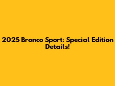 2025 Bronco Sport: Special Edition Details!