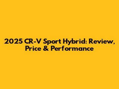 2025 CR-V Sport Hybrid: Review, Price & Performance