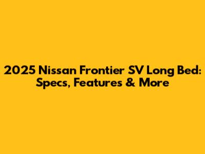 2025 Nissan Frontier SV Long Bed: Specs, Features & More