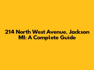 214 North West Avenue, Jackson MI: A Complete Guide