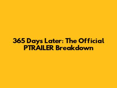 365 Days Later: The Official PTRAILER Breakdown