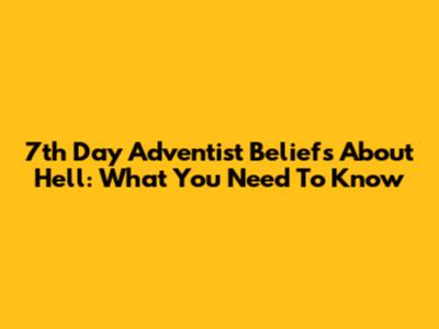 7th Day Adventist Beliefs About Hell: What You Need To Know
