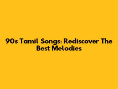 90s Tamil Songs: Rediscover The Best Melodies