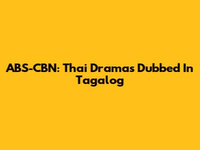 ABS-CBN: Thai Dramas Dubbed In Tagalog