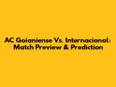 AC Goianiense Vs. Internacional: Match Preview & Prediction