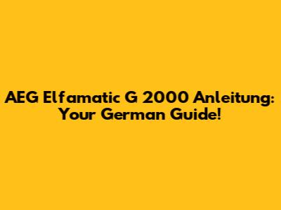 AEG Elfamatic G 2000 Anleitung: Your German Guide!