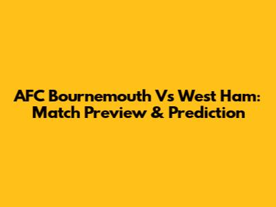 AFC Bournemouth Vs West Ham: Match Preview & Prediction