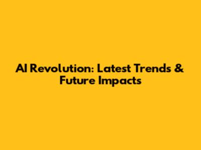 AI Revolution: Latest Trends & Future Impacts
