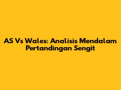 AS Vs Wales: Analisis Mendalam Pertandingan Sengit
