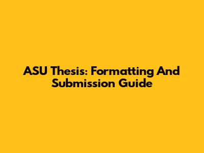 ASU Thesis: Formatting And Submission Guide