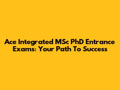 Ace Integrated MSc PhD Entrance Exams: Your Path To Success