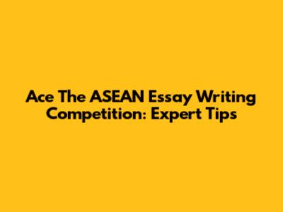 Ace The ASEAN Essay Writing Competition: Expert Tips