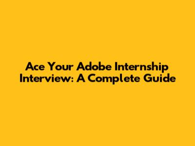 Ace Your Adobe Internship Interview: A Complete Guide