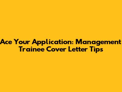 Ace Your Application: Management Trainee Cover Letter Tips