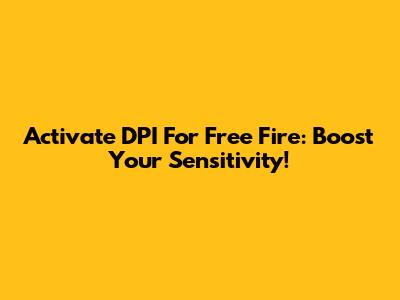Activate DPI For Free Fire: Boost Your Sensitivity!