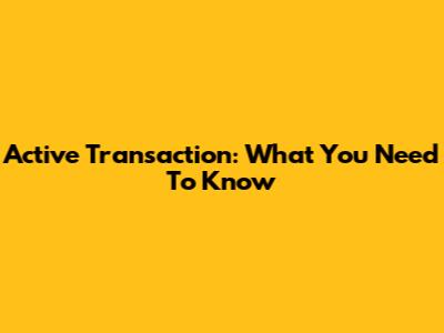Active Transaction: What You Need To Know